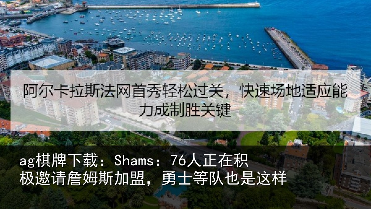 ag棋牌下载：Shams：76人正相关情况加盟相关情况
