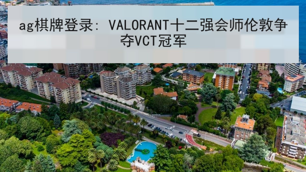 ag棋牌登录: VALORANT十二强会师伦敦争夺VCT冠军 ag棋牌登录: VALORANT十二强会师伦敦争夺VCT冠军