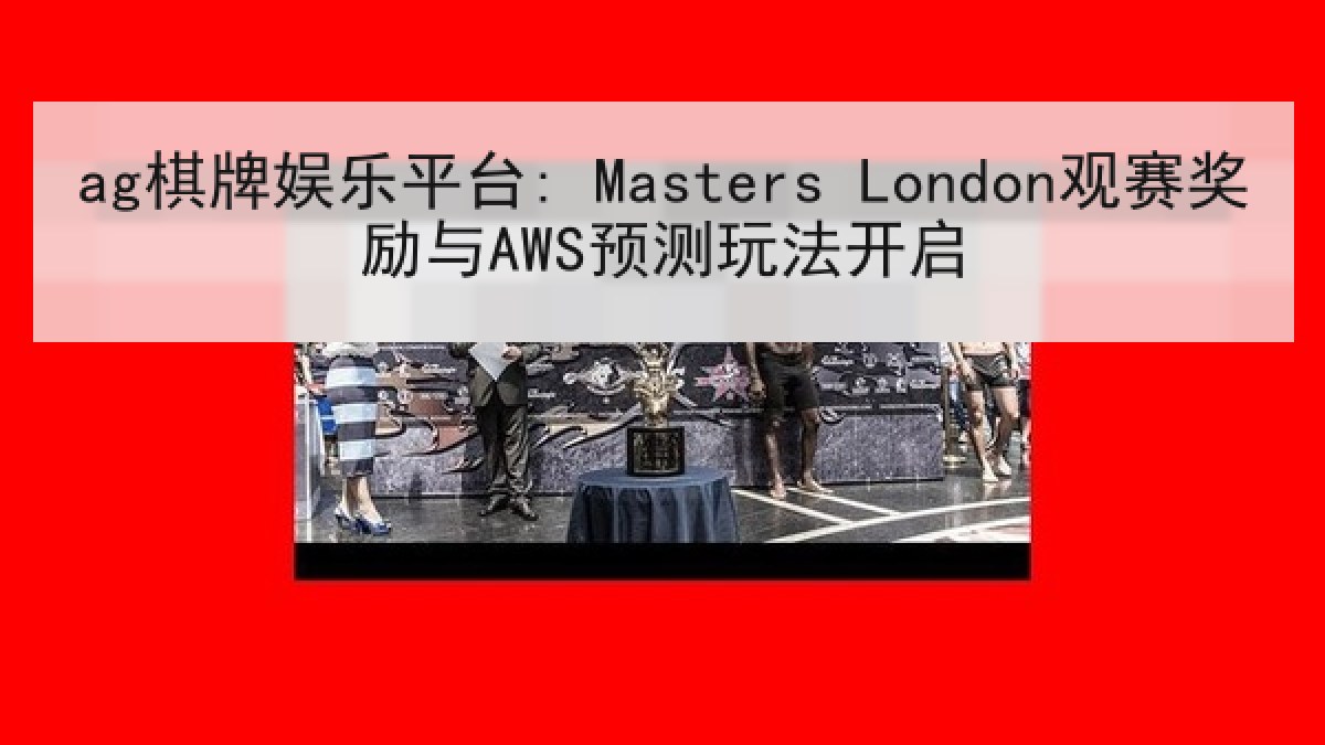ag棋牌娱乐平台: Masters London观赛奖励与AWS预测玩法开启 ag棋牌娱乐平台: Masters London观赛奖励与AWS预测玩法开启