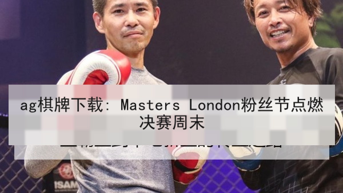 ag棋牌下载: Masters London粉丝节点燃决赛周末 ag棋牌下载: Masters London粉丝节点燃决赛周末