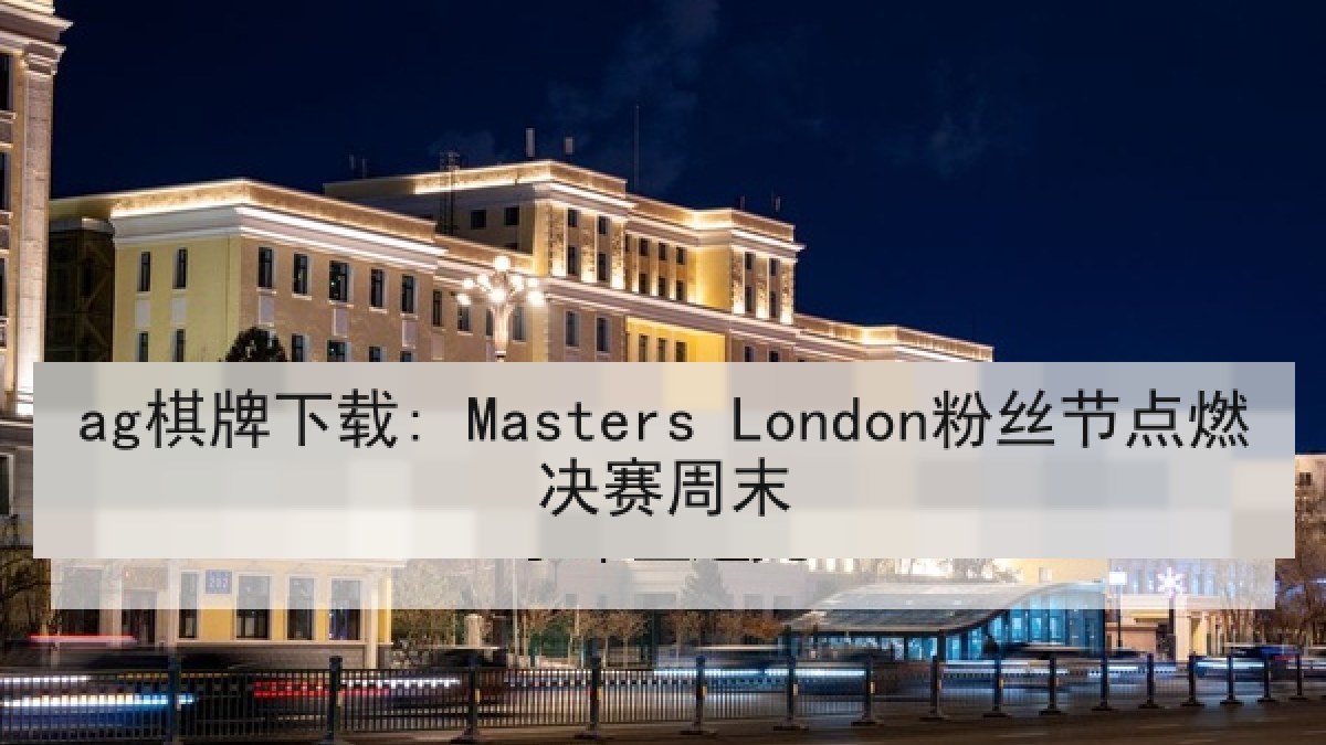 ag棋牌下载: Masters London粉丝节点燃决赛周末