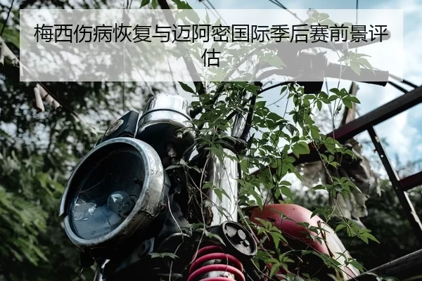梅西伤病恢复与迈阿密国际季后赛前景评估