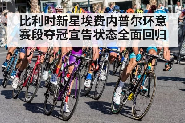 比利时新星埃费内普尔环意赛段夺冠宣告状态全面回归