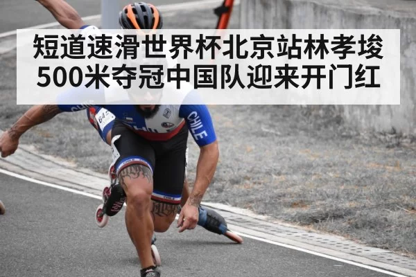 短道速滑世界杯北京站林孝埈500米夺冠中国队迎来开门红