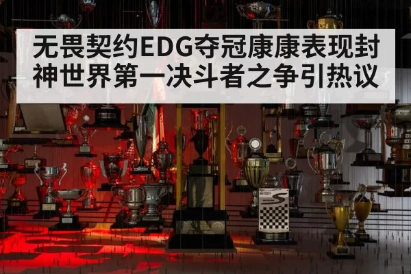 无畏契约EDG夺冠康康表现封神世界第一决斗者之争引热议