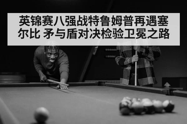 英锦赛八强战特鲁姆普再遇塞尔比 矛与盾对决检验卫冕之路
