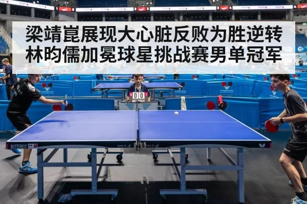 梁靖崑展现大心脏反败为胜逆转林昀儒加冕球星挑战赛男单冠军
